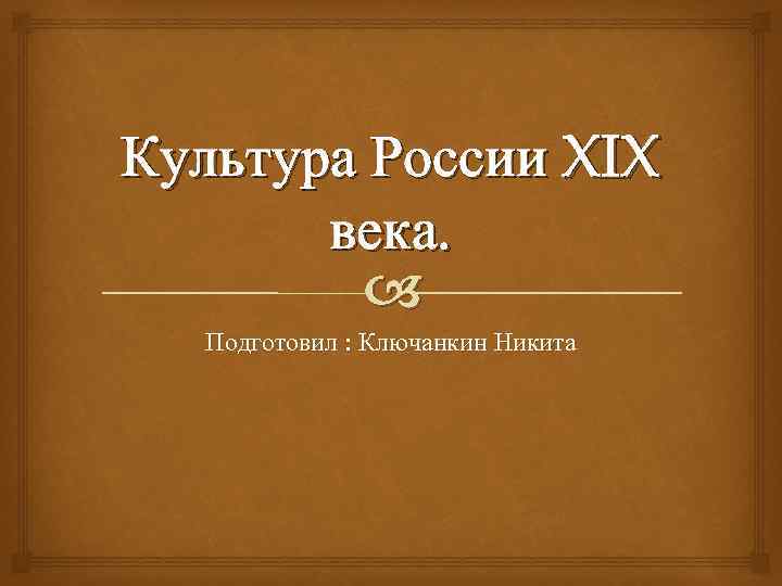 Культура России XIX века. Подготовил : Ключанкин Никита 