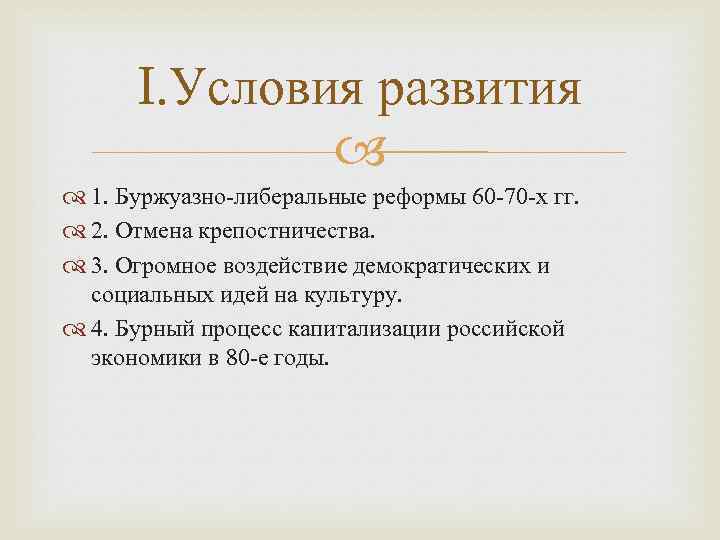 I. Условия развития 1. Буржуазно-либеральные реформы 60 -70 -х гг. 2. Отмена крепостничества. 3.