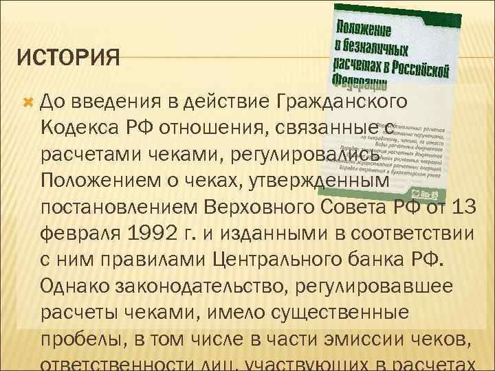 ИСТОРИЯ До введения в действие Гражданского Кодекса РФ отношения, связанные с расчетами чеками, регулировались