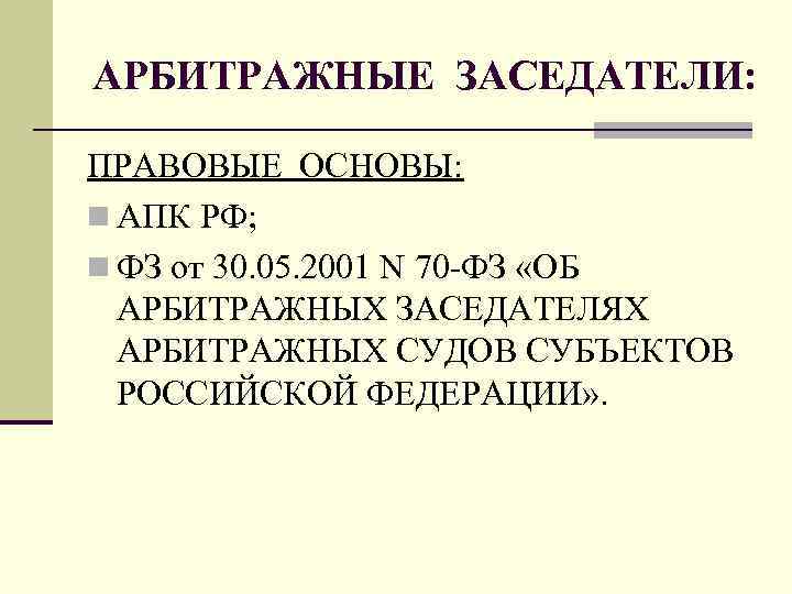 АРБИТРАЖНЫЕ ЗАСЕДАТЕЛИ: ПРАВОВЫЕ ОСНОВЫ: n АПК РФ; n ФЗ от 30. 05. 2001 N