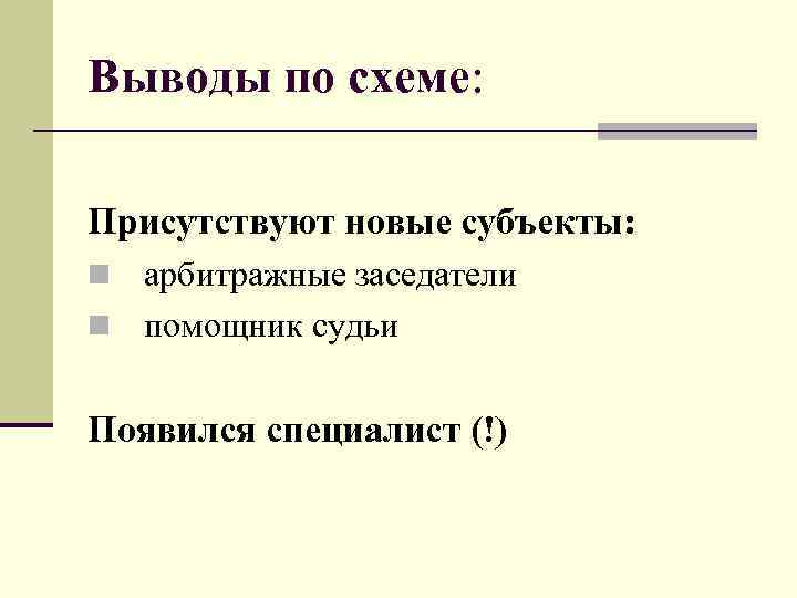 Выводы по схеме: Присутствуют новые субъекты: n арбитражные заседатели n помощник судьи Появился специалист