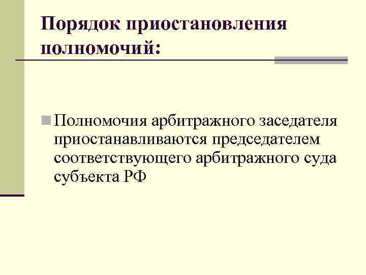 Порядок приостановления полномочий: n Полномочия арбитражного заседателя приостанавливаются председателем соответствующего арбитражного суда субъекта РФ