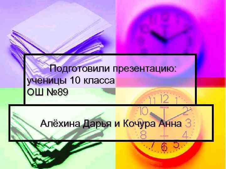 Подготовили презентацию: ученицы 10 класса ОШ № 89 Алёхина Дарья и Кочура Анна 