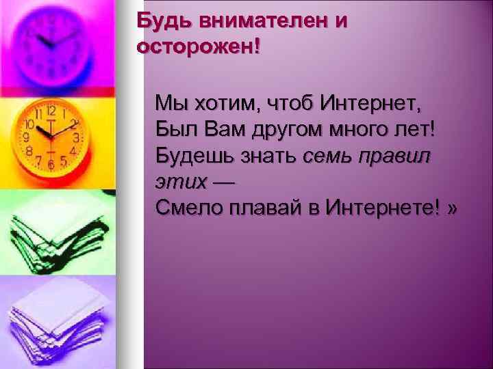 Будь внимателен и осторожен! Мы хотим, чтоб Интернет, Был Вам другом много лет! Будешь