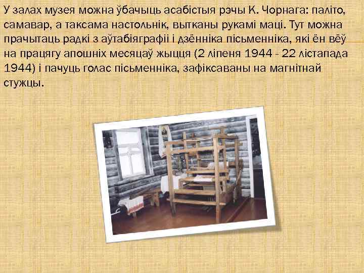 У залах музея можна ўбачыць асабістыя рэчы К. Чорнага: паліто, самавар, а таксама настольнік,