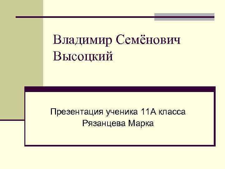 Владимир Семёнович Высоцкий Презентация ученика 11 А класса Рязанцева Марка 