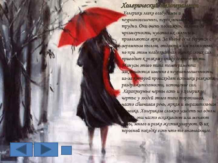 Холерический темперамент Холерики легко возбудимы и неуравновешенны, переключить их внимание трудно. Они очень подвижны,