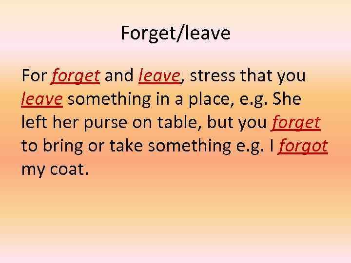 Forget/leave For forget and leave, stress that you leave something in a place, e.