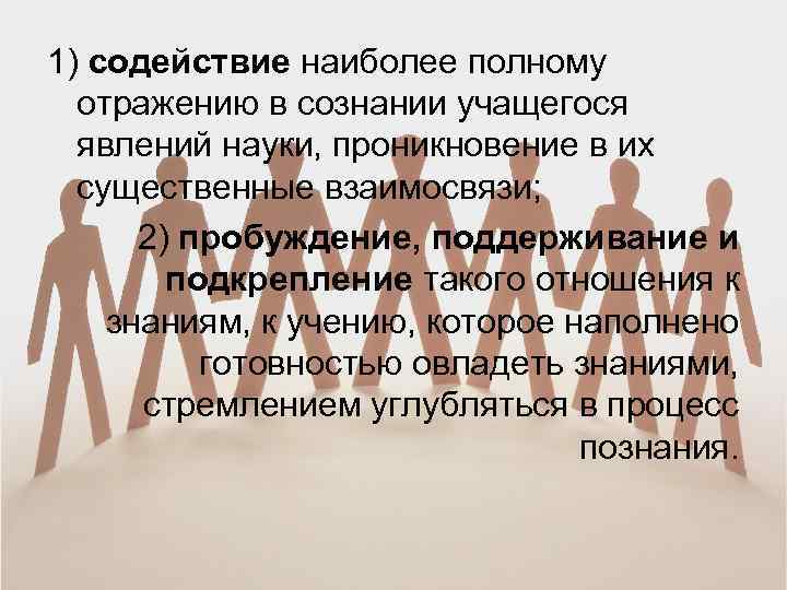 1) содействие наиболее полному отражению в сознании учащегося явлений науки, проникновение в их существенные