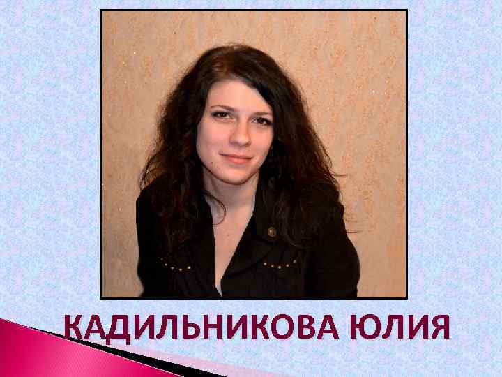 КАДИЛЬНИКОВА ЮЛИЯ 