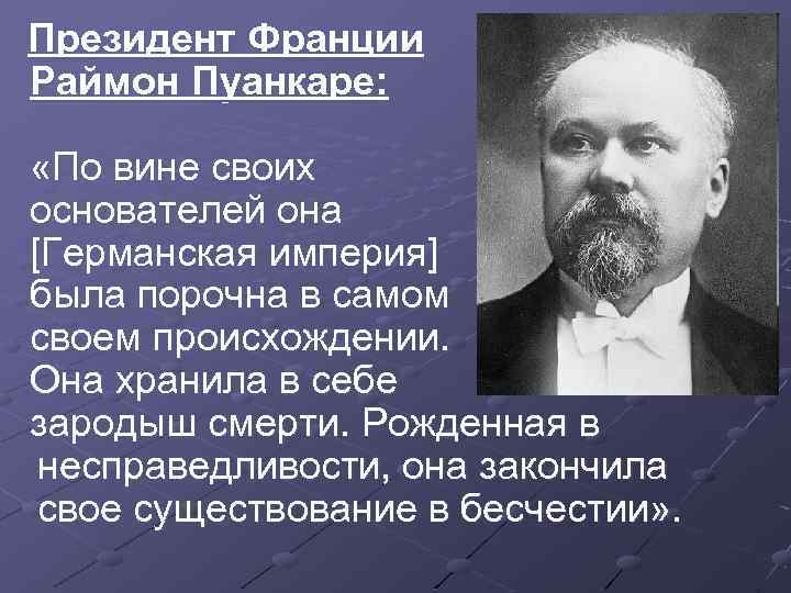 Президент Франции Раймон Пуанкаре: «По вине своих основателей она [Германская империя] была порочна в