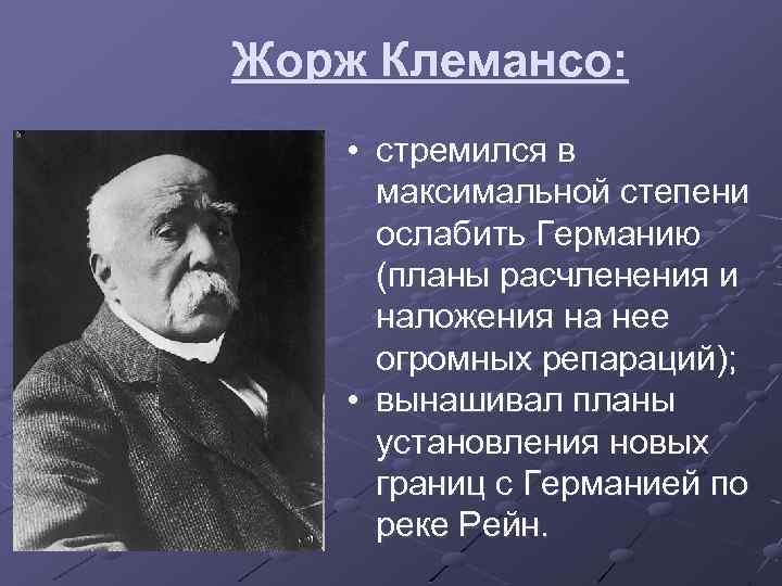 Жорж Клемансо: • стремился в максимальной степени ослабить Германию (планы расчленения и наложения на