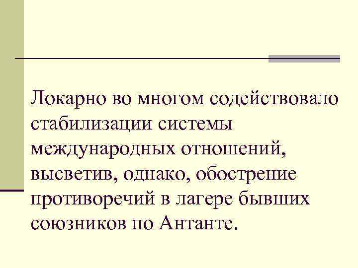 Локарно во многом содействовало стабилизации системы международных отношений, высветив, однако, обострение противоречий в лагере