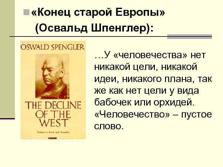 n «Конец старой Европы» (Освальд Шпенглер): …У «человечества» нет никакой цели, никакой идеи, никакого
