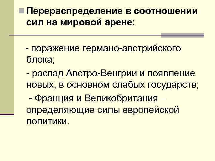 n Перераспределение в соотношении сил на мировой арене: - поражение германо-австрийского блока; - распад