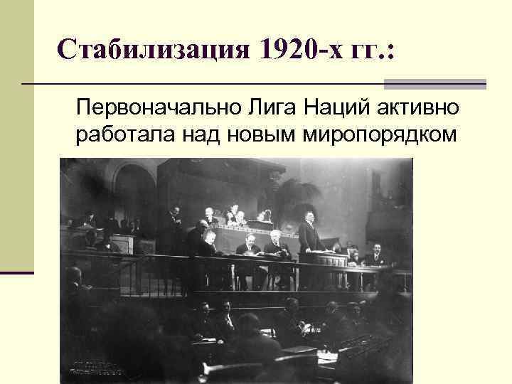 Стабилизация 1920 -х гг. : Первоначально Лига Наций активно работала над новым миропорядком 