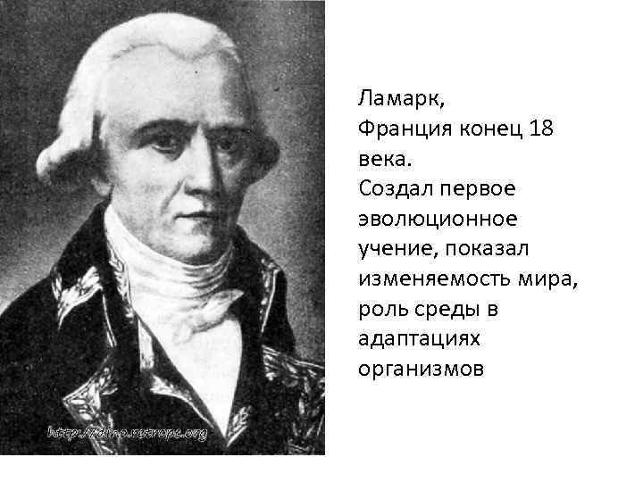 Ламарк, Франция конец 18 века. Создал первое эволюционное учение, показал изменяемость мира, роль среды