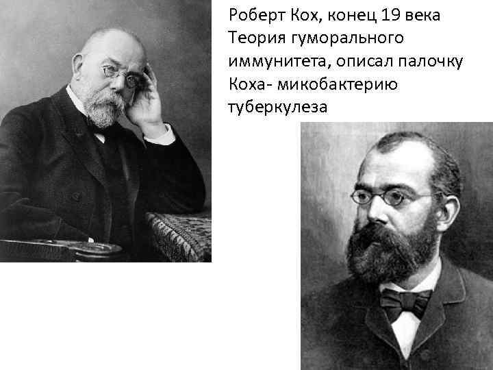 Роберт Кох, конец 19 века Теория гуморального иммунитета, описал палочку Коха- микобактерию туберкулеза 