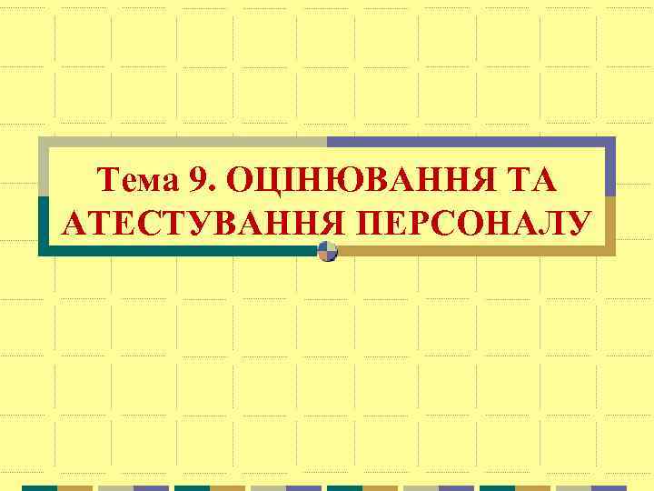 Тема 9. ОЦІНЮВАННЯ ТА АТЕСТУВАННЯ ПЕРСОНАЛУ 