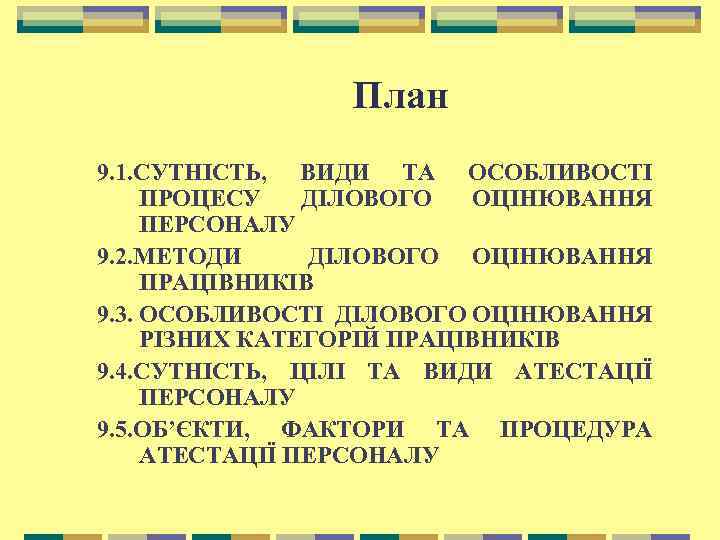 План 9. 1. СУТНІСТЬ, ВИДИ ТА ОСОБЛИВОСТІ ПРОЦЕСУ ДІЛОВОГО ОЦІНЮВАННЯ ПЕРСОНАЛУ 9. 2. МЕТОДИ