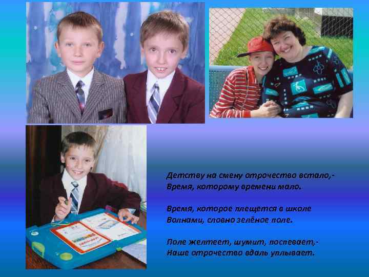 Детству на смену отрочество встало, - Время, которому времени мало. Время, которое плещется в
