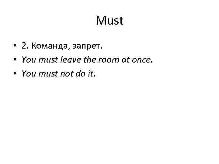 Must • 2. Команда, запрет. • You must leave the room at once. •