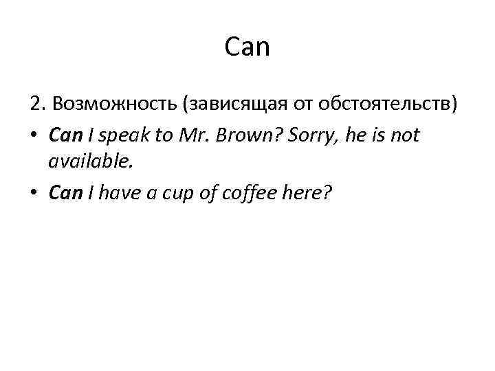 Can 2. Возможность (зависящая от обстоятельств) • Can I speak to Mr. Brown? Sorry,