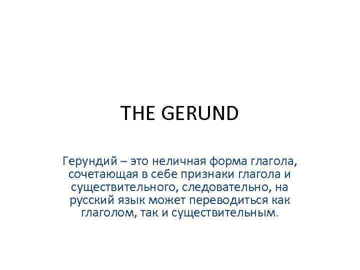 THE GERUND Герундий – это неличная форма глагола, сочетающая в себе признаки глагола и