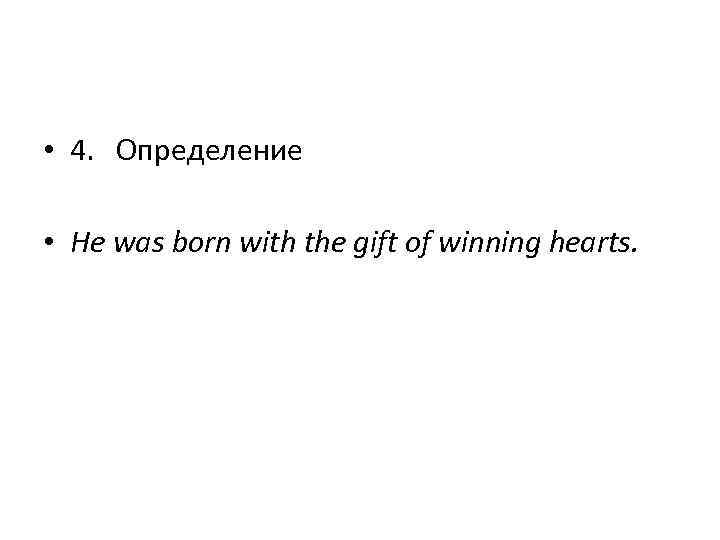  • 4. Определение • He was born with the gift of winning hearts.