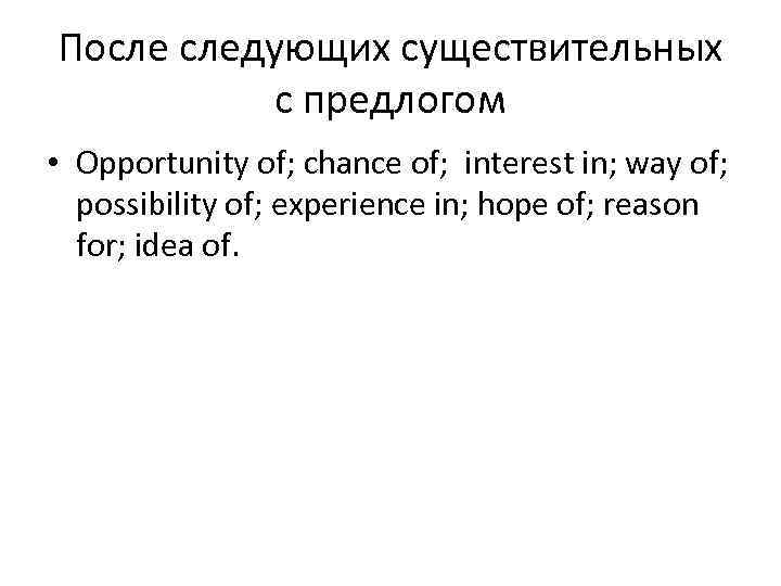 После следующих существительных с предлогом • Opportunity of; chance of; interest in; way of;