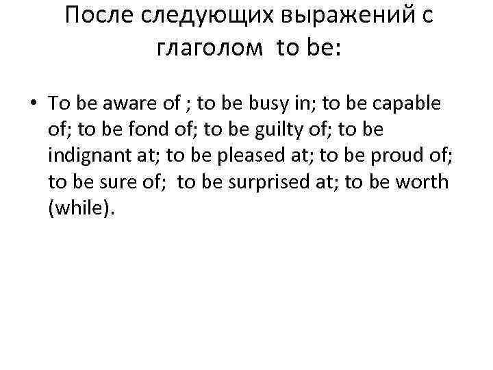 После следующих выражений с глаголом to be: • To be aware of ; to