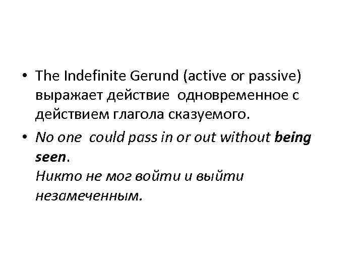  • The Indefinite Gerund (active or passive) выражает действие одновременное с действием глагола