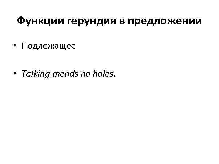 Функции герундия в предложении • Подлежащее • Talking mends no holes. 