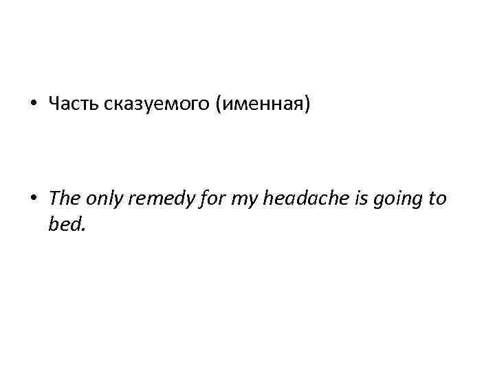  • Часть сказуемого (именная) • The only remedy for my headache is going