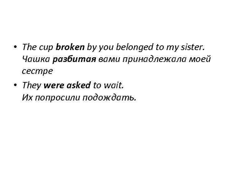 • The cup broken by you belonged to my sister. Чашка разбитая вами