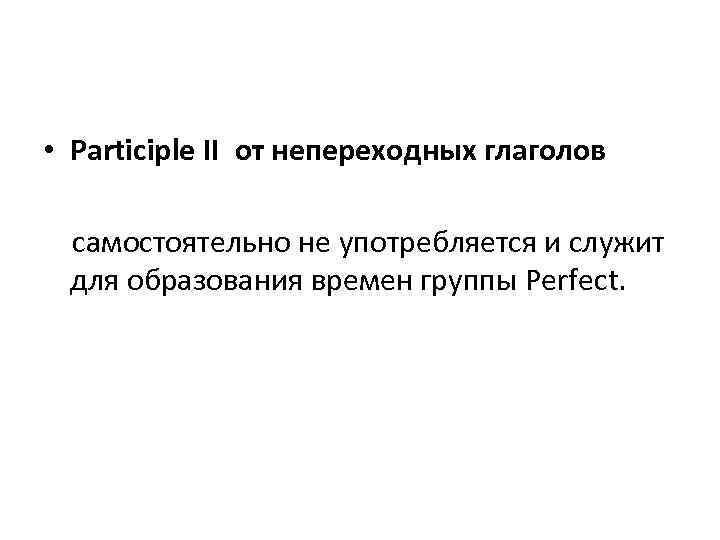  • Participle II от непереходных глаголов самостоятельно не употребляется и служит для образования