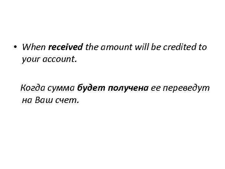  • When received the amount will be credited to your account. Когда сумма