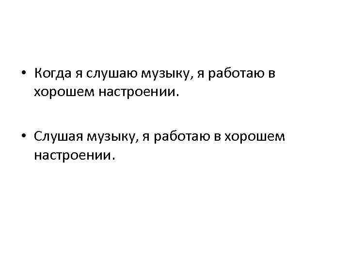  • Когда я слушаю музыку, я работаю в хорошем настроении. • Слушая музыку,