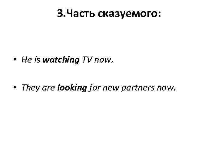 3. Часть сказуемого: • He is watching TV now. • They are looking for