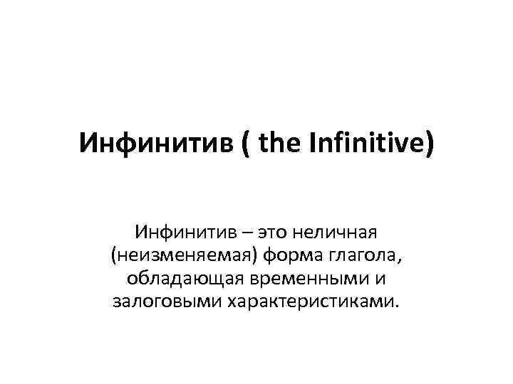 Инфинитив ( the Infinitive) Инфинитив – это неличная (неизменяемая) форма глагола, обладающая временными и