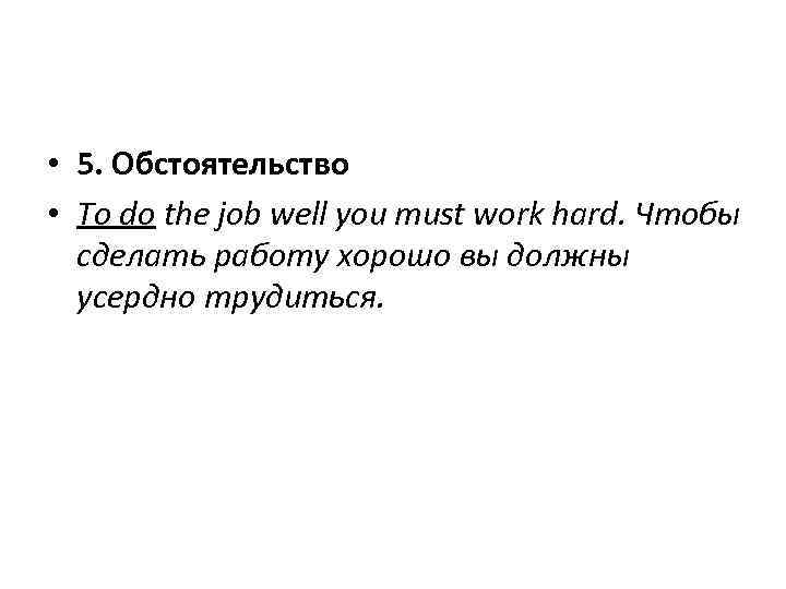  • 5. Обстоятельство • To do the job well you must work hard.