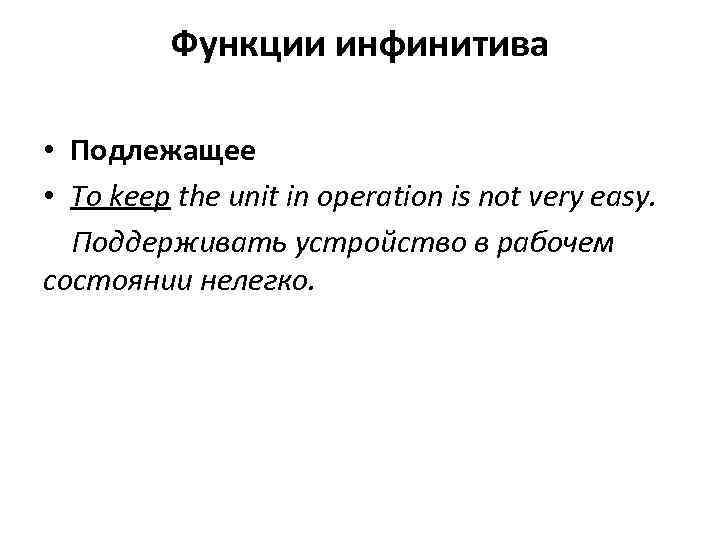 Функции инфинитива • Подлежащее • To keep the unit in operation is not very