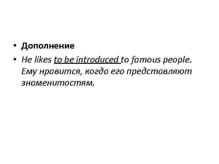  • Дополнение • He likes to be introduced to famous people. Ему нравится,