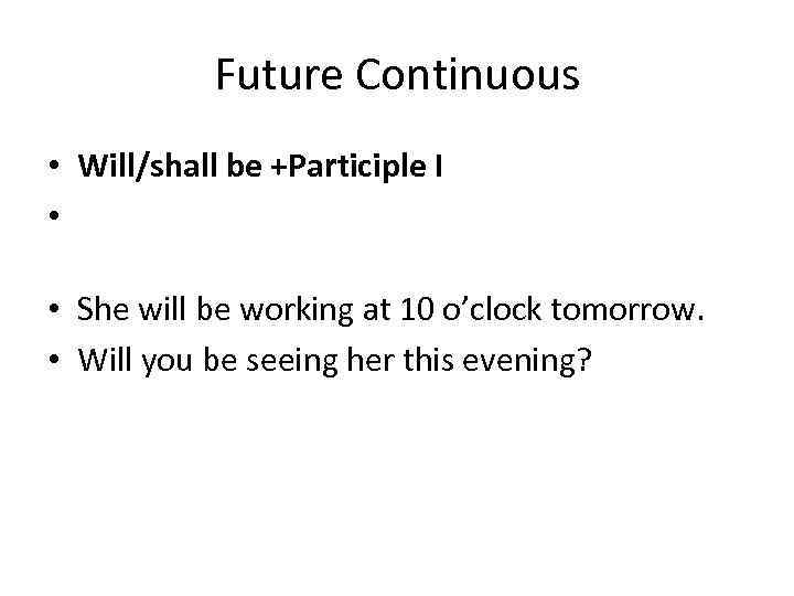 Future Continuous • Will/shall be +Participle I • • She will be working at
