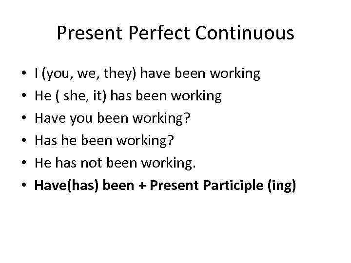 Present Perfect Continuous • • • I (you, we, they) have been working He