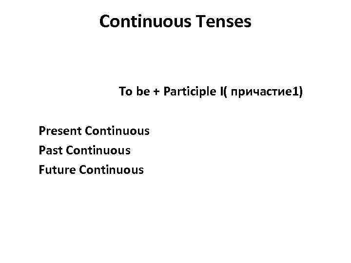 Continuous Tenses To be + Participle I( причастие 1) Present Continuous Past Continuous Future