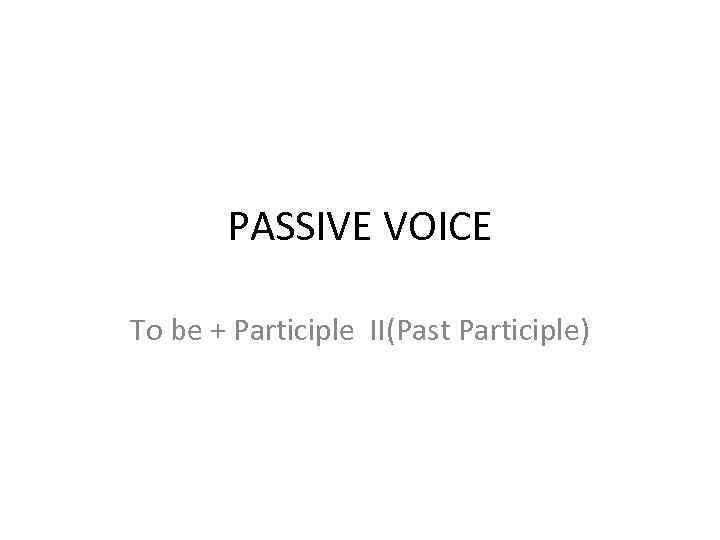 PASSIVE VOICE To be + Participle II(Past Participle) 