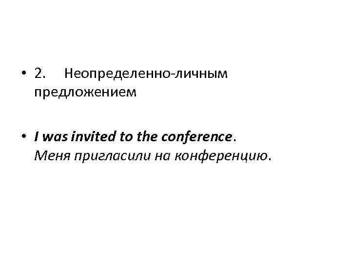  • 2. Неопределенно-личным предложением • I was invited to the conference. Меня пригласили
