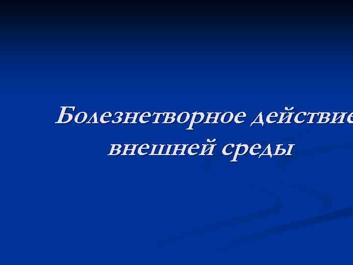 Болезнетворное действие внешней среды 