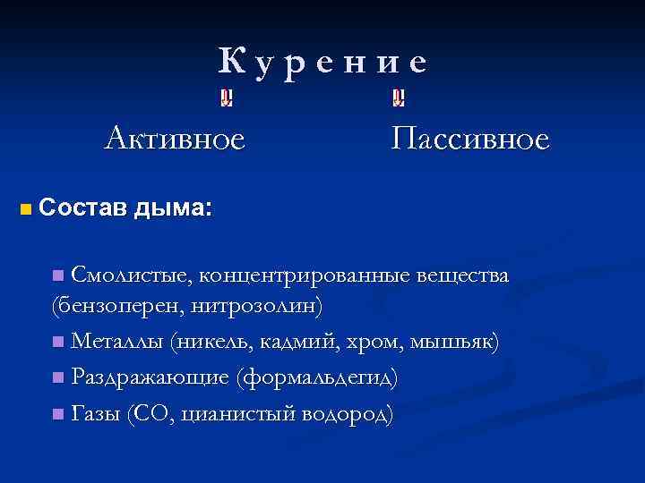 Курение Активное n Пассивное Состав дыма: Смолистые, концентрированные вещества (бензоперен, нитрозолин) n Металлы (никель,